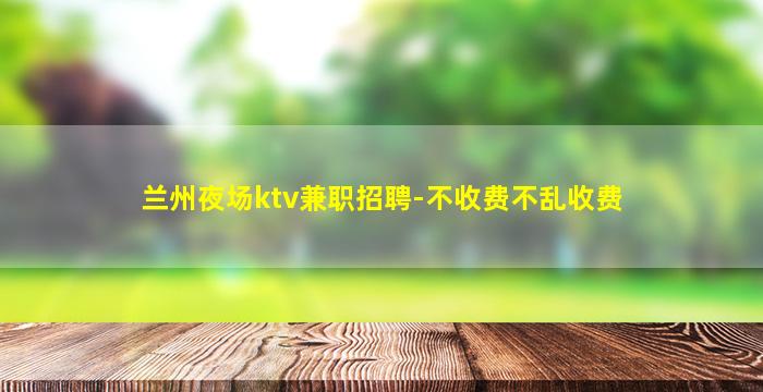 兰州夜场ktv兼职招聘-不收费不乱收费
