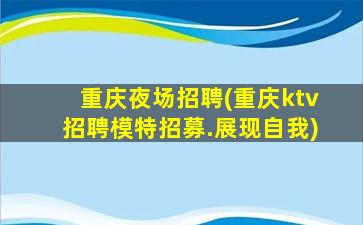 重庆夜场招聘(重庆ktv招聘模特招募.展现自我)
